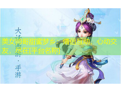 美女帥哥甜蜜夢(mèng)鄉(xiāng)：情侶互動(dòng)，心動(dòng)交友，盡在[平臺(tái)名稱]