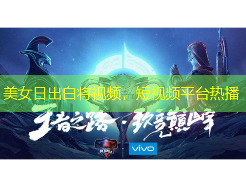 美女日出白將視頻，短視頻平臺(tái)熱播