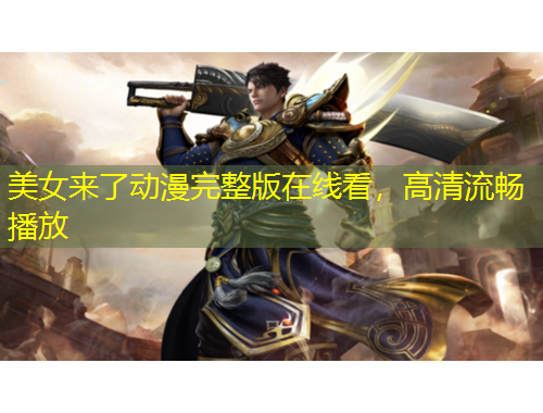 美女來了動漫完整版在線看，高清流暢播放