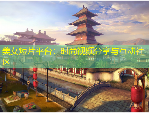 美女短片平臺：時(shí)尚視頻分享與互動社區(qū)
