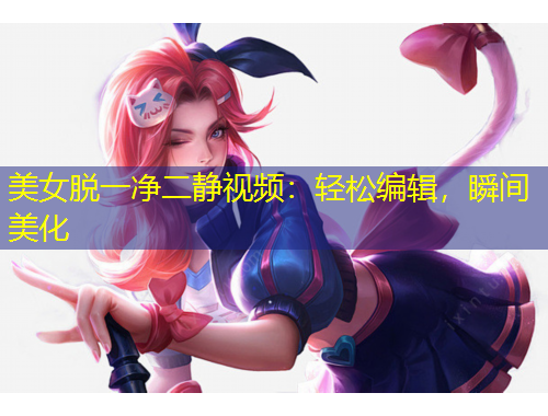 美女脫一凈二靜視頻：輕松編輯，瞬間美化