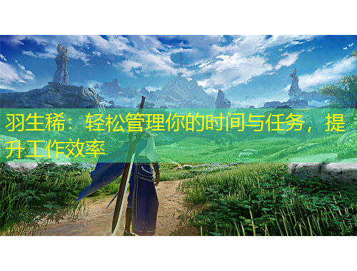 羽生?。狠p松管理你的時(shí)間與任務(wù)，提升工作效率