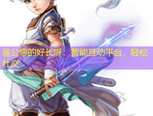 翁公您的好長呀：智能互動平臺，輕松社交