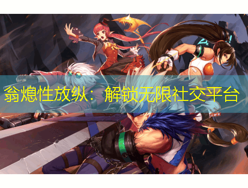 翁熄性放縱：解鎖無限社交平臺