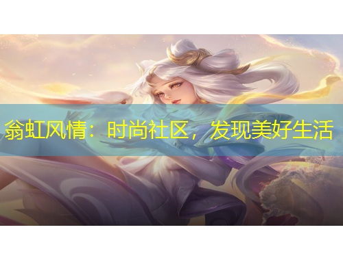 翁虹風(fēng)情：時(shí)尚社區(qū)，發(fā)現(xiàn)美好生活