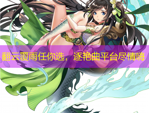 翻云覆雨任你選，逐艷曲平臺盡情嗨