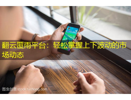 翻云覆雨平臺(tái)：輕松掌握上下波動(dòng)的市場(chǎng)動(dòng)態(tài)