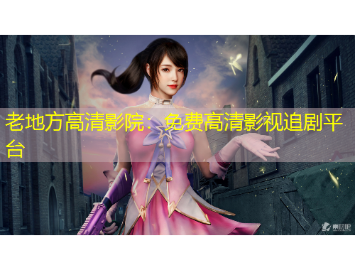 老地方高清影院：免費(fèi)高清影視追劇平臺(tái)