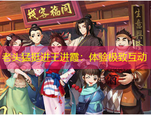 老頭猛挺進王進霞：體驗極致互動