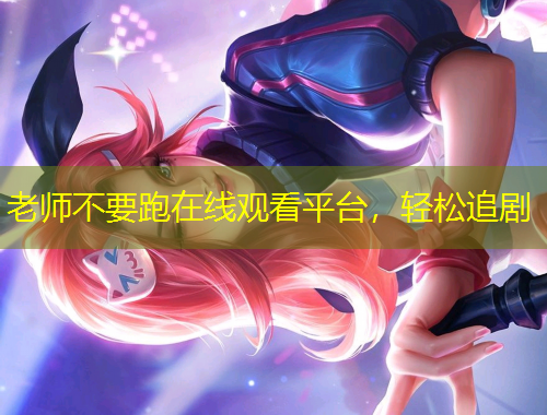 老師不要跑在線觀看平臺，輕松追劇