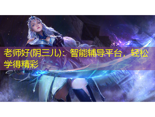 老師好(陰三兒)：智能輔導平臺，輕松學得精彩