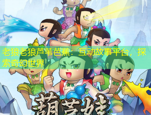 老狼老狼蘆葦芭蕉：互動故事平臺，探索奇幻世界
