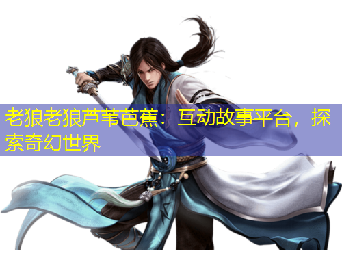 老狼老狼蘆葦芭蕉：互動故事平臺，探索奇幻世界