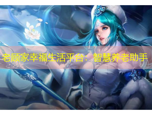 老顧家幸福生活平臺：智慧養(yǎng)老助手
