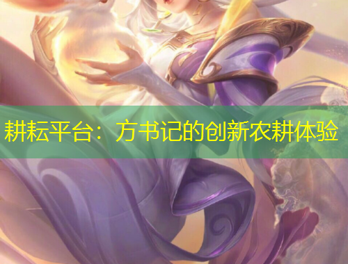 耕耘平臺(tái)：方書記的創(chuàng)新農(nóng)耕體驗(yàn)