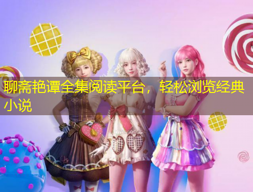 聊齋艷譚全集閱讀平臺，輕松瀏覽經典小說