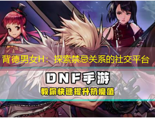 背德男女H：探索禁忌關(guān)系的社交平臺(tái)