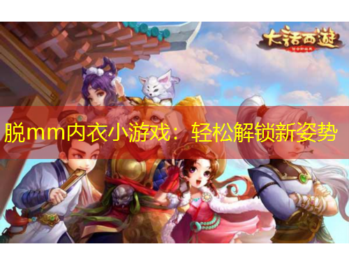 脫mm內(nèi)衣小游戲：輕松解鎖新姿勢