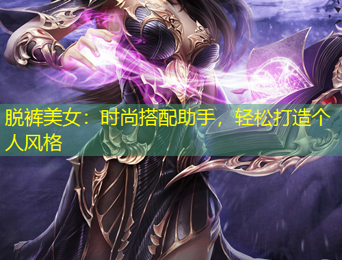 脫褲美女：時(shí)尚搭配助手，輕松打造個(gè)人風(fēng)格