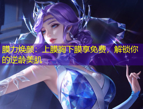 膜力煥顏：上膜胸下膜享免費，解鎖你的逆齡美肌