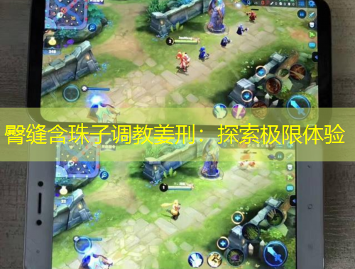 臀縫含珠子調(diào)教姜刑：探索極限體驗