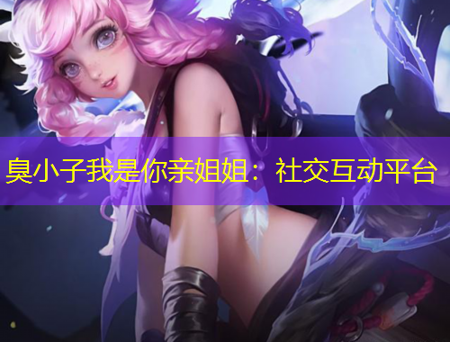 臭小子我是你親姐姐：社交互動平臺
