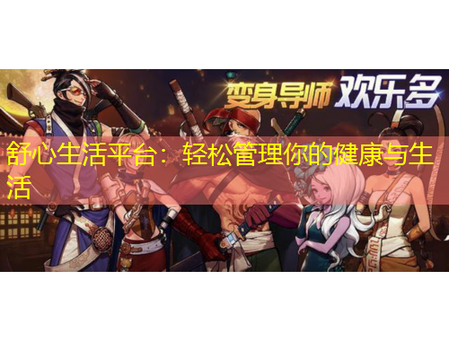 舒心生活平臺：輕松管理你的健康與生活