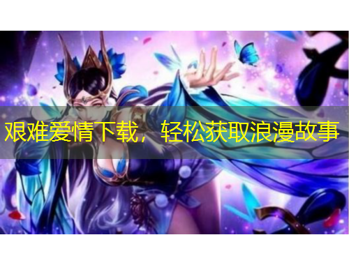 艱難愛情下載，輕松獲取浪漫故事