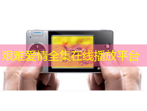 艱難愛情全集在線播放平臺(tái)