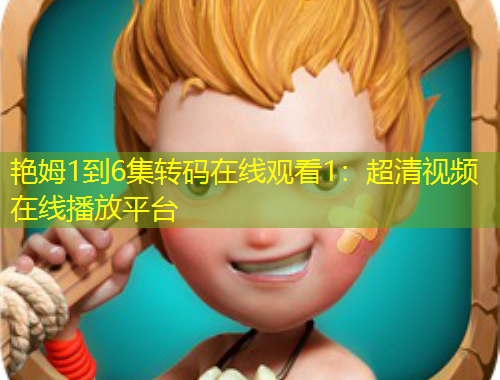 艷姆1到6集轉(zhuǎn)碼在線(xiàn)觀(guān)看1：超清視頻在線(xiàn)播放平臺(tái)