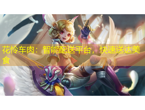 花憐車肉：智能配送平臺，快速送達美食