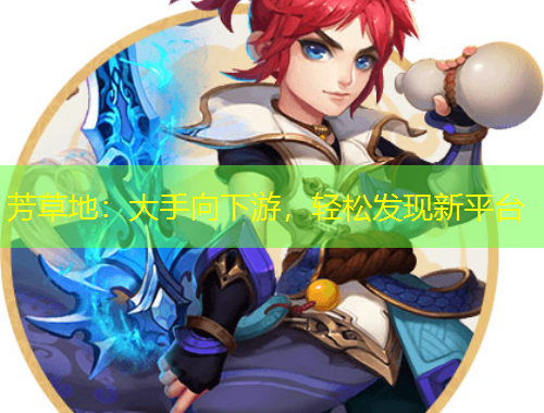 芳草地：大手向下游，輕松發(fā)現(xiàn)新平臺