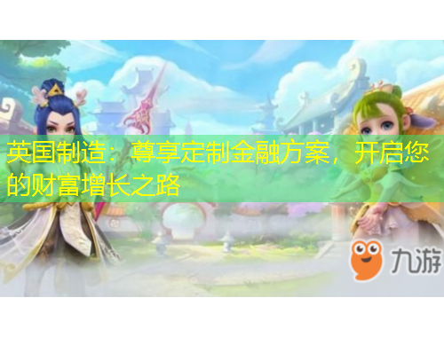 英國制造：尊享定制金融方案，開啟您的財(cái)富增長(zhǎng)之路