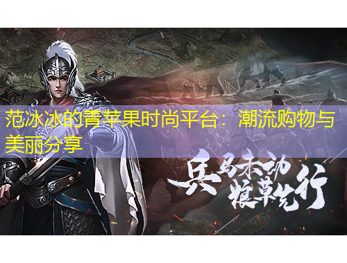 范冰冰的青蘋果時尚平臺：潮流購物與美麗分享