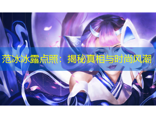 范冰冰露點(diǎn)照：揭秘真相與時(shí)尚風(fēng)潮