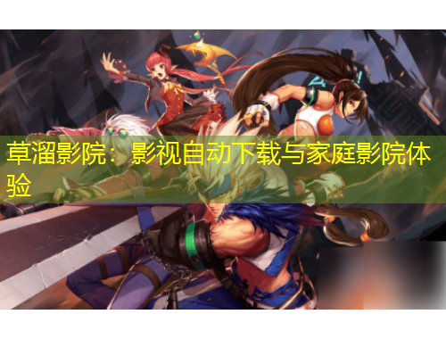草溜影院：影視自動(dòng)下載與家庭影院體驗(yàn)