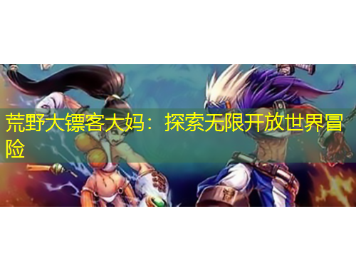 荒野大鏢客大媽：探索無限開放世界冒險(xiǎn)