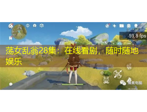 蕩女亂翁28集：在線看劇，隨時隨地娛樂