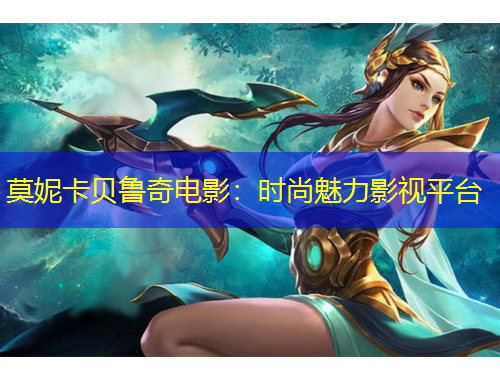 莫妮卡貝魯奇電影：時(shí)尚魅力影視平臺(tái)