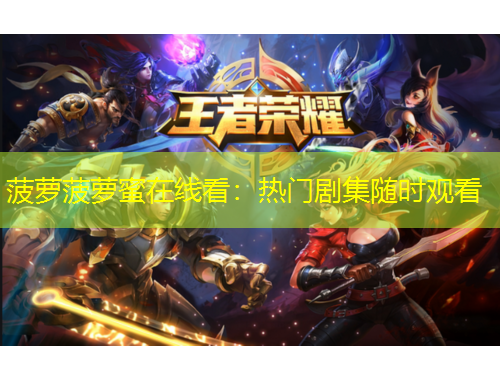 菠蘿菠蘿蜜在線看：熱門劇集隨時觀看