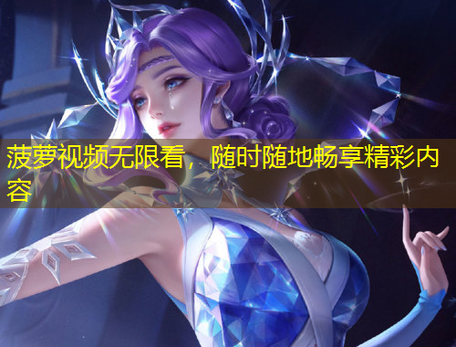 菠蘿視頻無(wú)限看，隨時(shí)隨地暢享精彩內(nèi)容