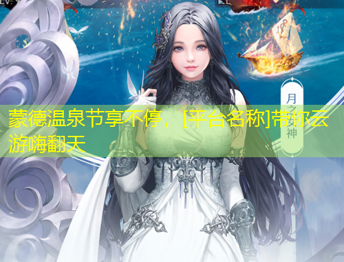 蒙德溫泉節(jié)享不停，[平臺名稱]帶你云游嗨翻天