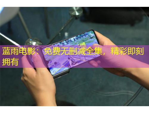 藍(lán)雨電影：免費(fèi)無刪減全集，精彩即刻擁有