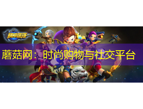 蘑菇網(wǎng)：時尚購物與社交平臺