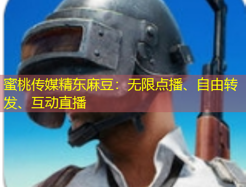 蜜桃傳媒精東麻豆：無限點(diǎn)播、自由轉(zhuǎn)發(fā)、互動直播