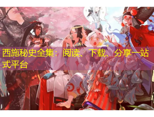 西施秘史全集：閱讀、下載、分享一站式平臺(tái)