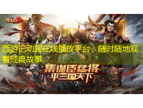 西游記動(dòng)畫(huà)在線播放平臺(tái)，隨時(shí)隨地觀看經(jīng)典故事