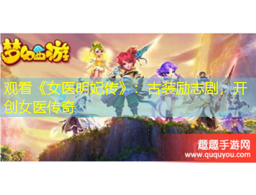 觀看《女醫(yī)明妃傳》：古裝勵志劇，開創(chuàng)女醫(yī)傳奇