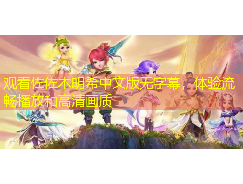 觀看佐佐木明希中文版無字幕，體驗(yàn)流暢播放和高清畫質(zhì)