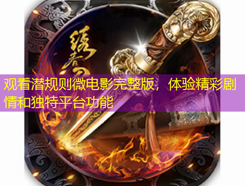 觀看潛規(guī)則微電影完整版，體驗(yàn)精彩劇情和獨(dú)特平臺功能